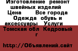 Изготовление, ремонт швейных изделий › Цена ­ 1 - Все города Одежда, обувь и аксессуары » Услуги   . Томская обл.,Кедровый г.